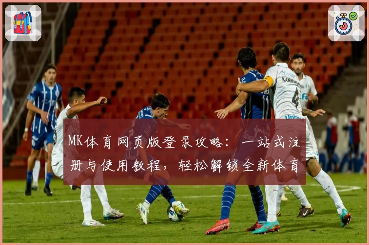 MK体育网页版登录攻略：一站式注册与使用教程，轻松解锁全新体育体验