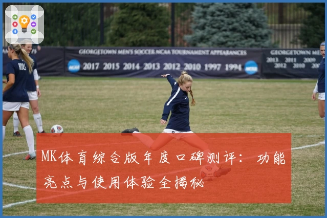 MK体育综合版年度口碑测评：功能亮点与使用体验全揭秘