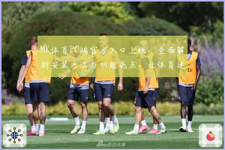 MK体育PC端官方入口上线，全面解析安装方法与功能亮点，让体育迷畅享沉浸式体验