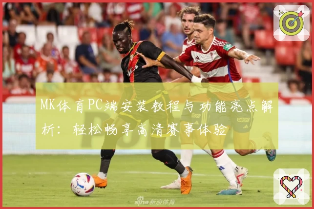 MK体育PC端安装教程与功能亮点解析：轻松畅享高清赛事体验