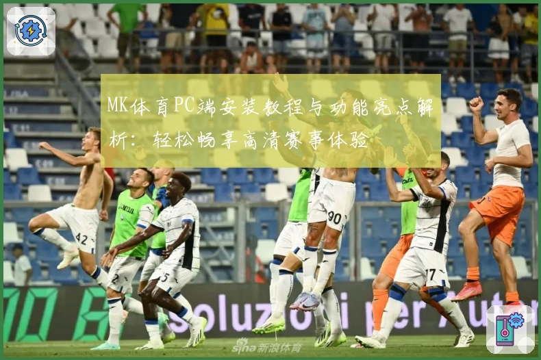 MK体育PC端安装教程与功能亮点解析:轻松畅享高清赛事体验