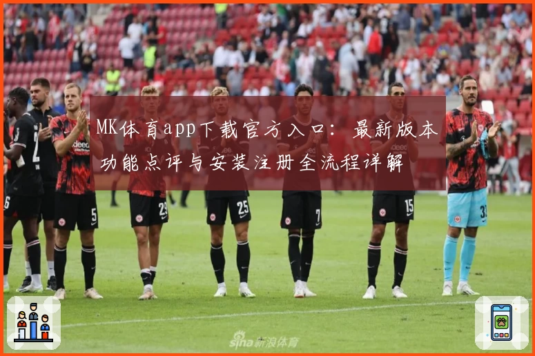 MK体育app下载官方入口：最新版本功能点评与安装注册全流程详解
