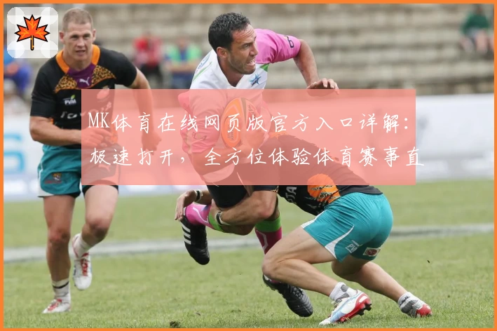 MK体育在线网页版官方入口详解：极速打开，全方位体验体育赛事直播新平台