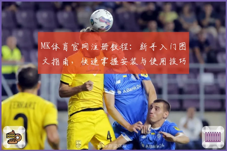 MK体育官网注册教程：新手入门图文指南，快速掌握安装与使用技巧