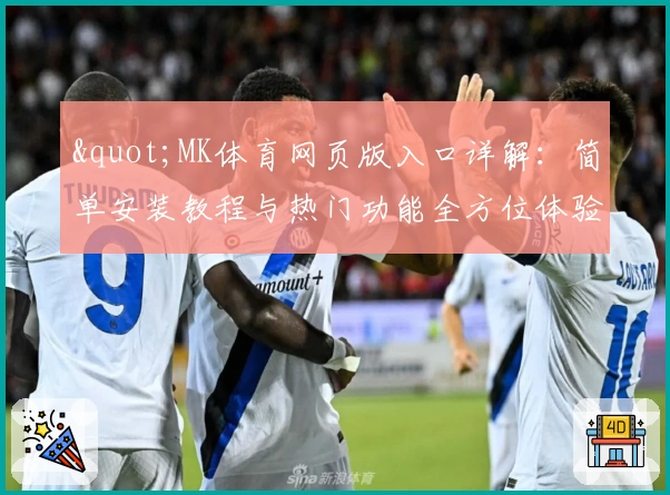 "MK体育网页版入口详解：简单安装教程与热门功能全方位体验"