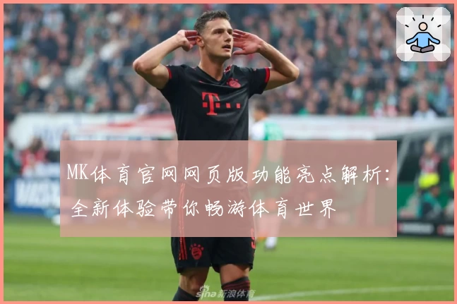 MK体育官网网页版功能亮点解析:全新体验带你畅游体育世界