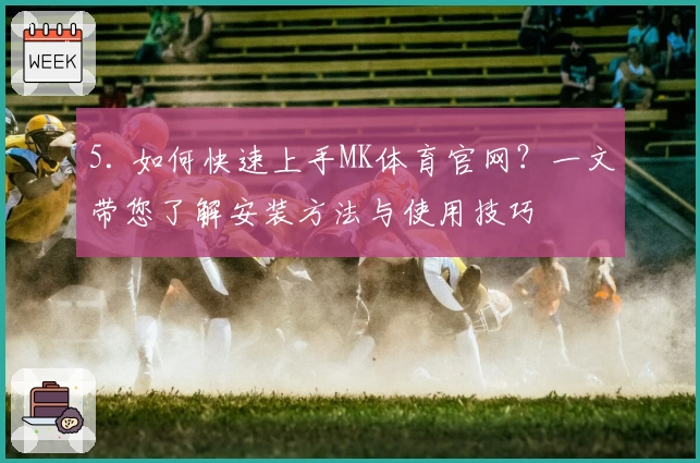 5. 如何快速上手MK体育官网？一文带您了解安装方法与使用技巧