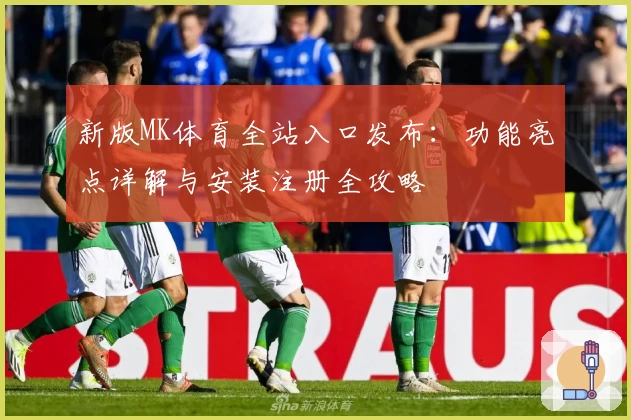新版MK体育全站入口发布:功能亮点详解与安装注册全攻略
