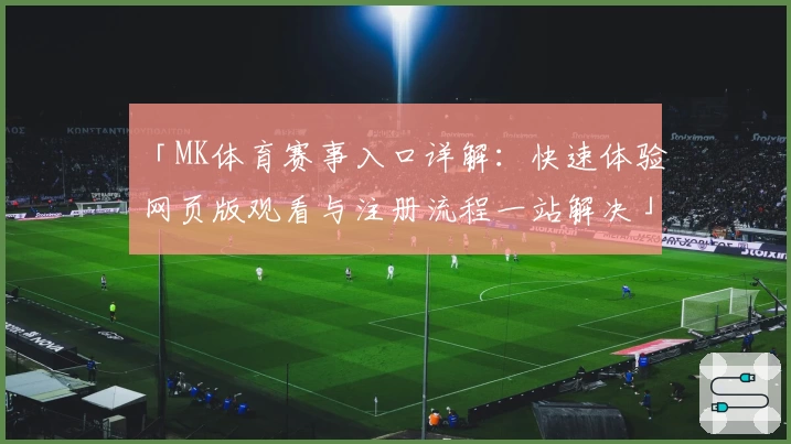 「MK体育赛事入口详解：快速体验网页版观看与注册流程一站解决」