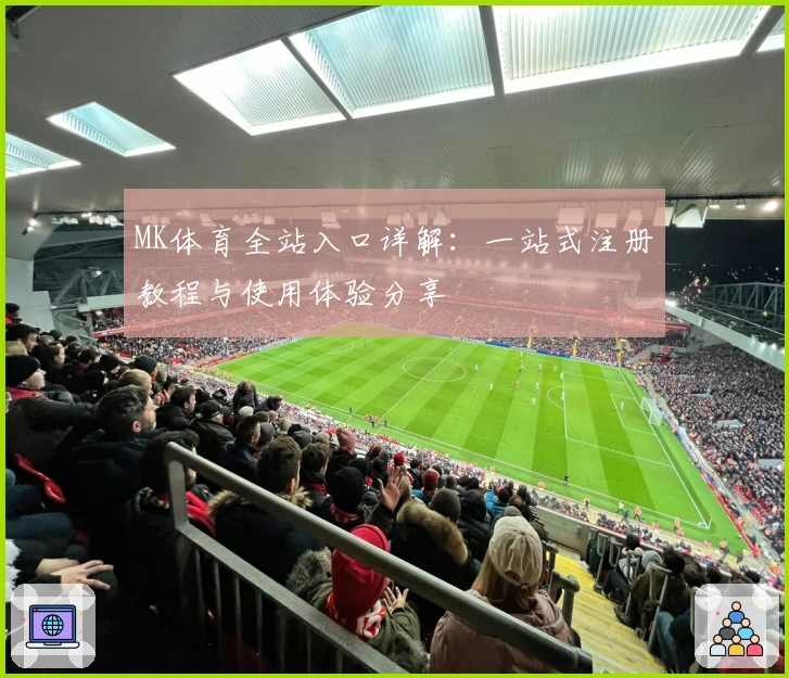 MK体育全站入口详解:一站式注册教程与使用体验分享