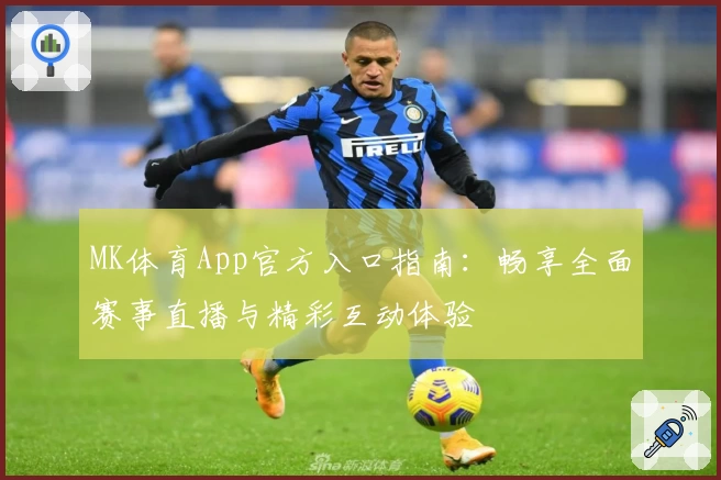 MK体育App官方入口指南：畅享全面赛事直播与精彩互动体验