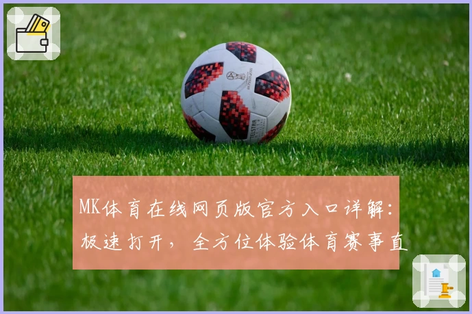 MK体育在线网页版官方入口详解：极速打开，全方位体验体育赛事直播新平台