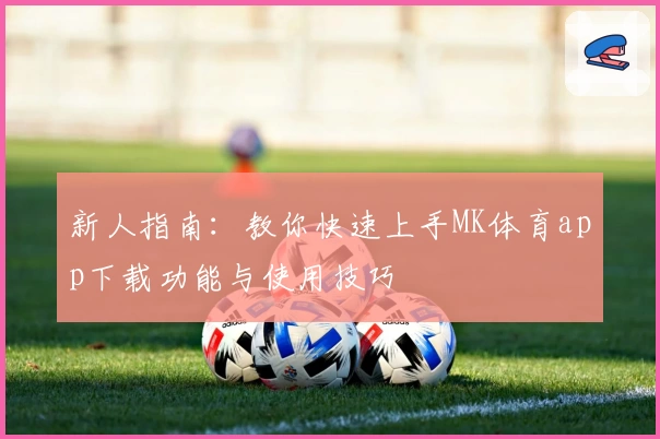 新人指南：教你快速上手MK体育app下载功能与使用技巧