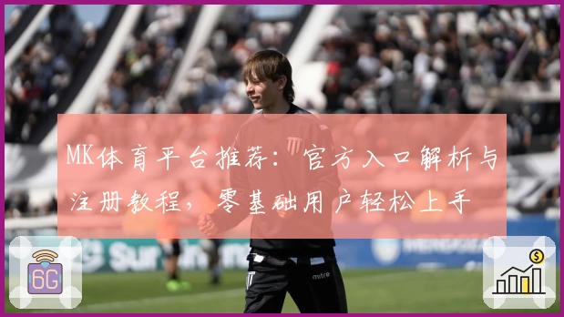 MK体育平台推荐：官方入口解析与注册教程，零基础用户轻松上手