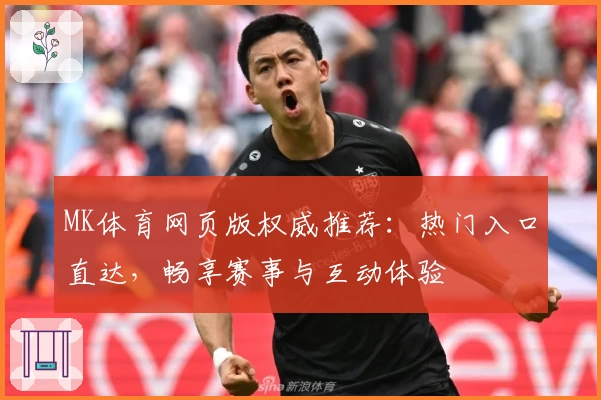 MK体育网页版权威推荐：热门入口直达，畅享赛事与互动体验
