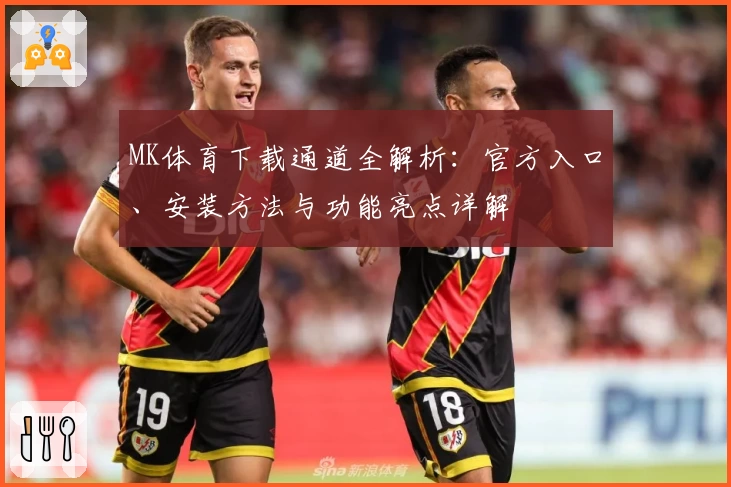 MK体育下载通道全解析：官方入口、安装方法与功能亮点详解