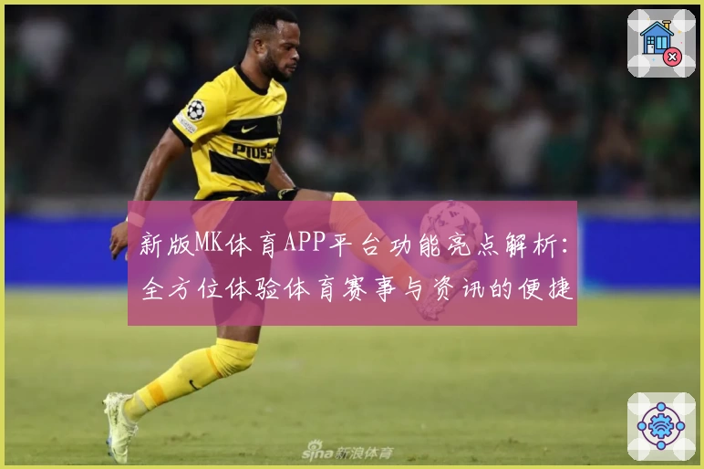 新版MK体育APP平台功能亮点解析：全方位体验体育赛事与资讯的便捷新方式