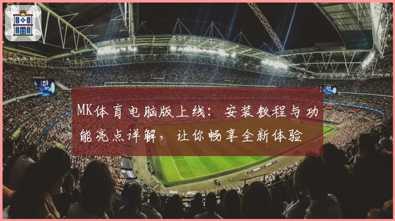 MK体育电脑版上线:安装教程与功能亮点详解,让你畅享全新体验