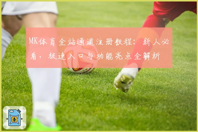 MK体育全站通道注册教程:新人必看,极速入口与功能亮点全解析