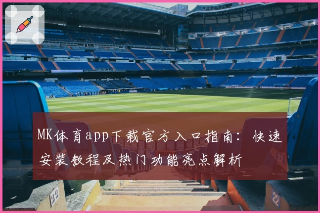 MK体育app下载官方入口指南：快速安装教程及热门功能亮点解析