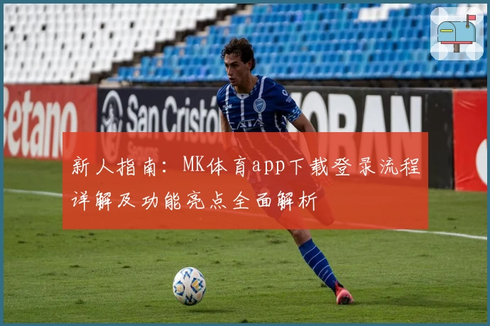 新人指南：MK体育app下载登录流程详解及功能亮点全面解析