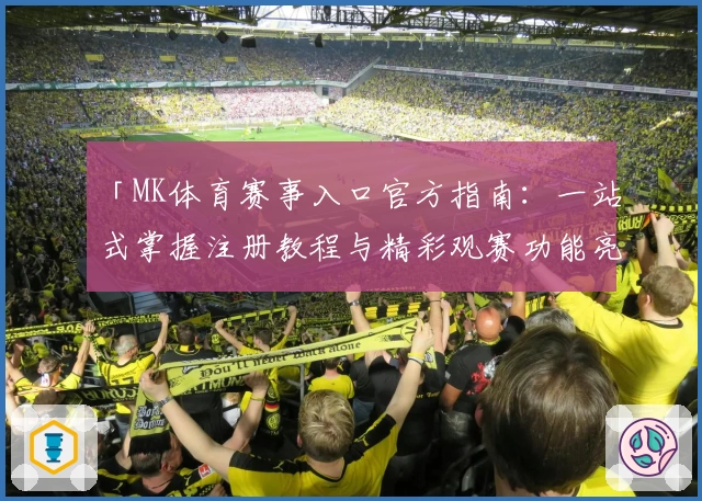 「MK体育赛事入口官方指南：一站式掌握注册教程与精彩观赛功能亮点」
