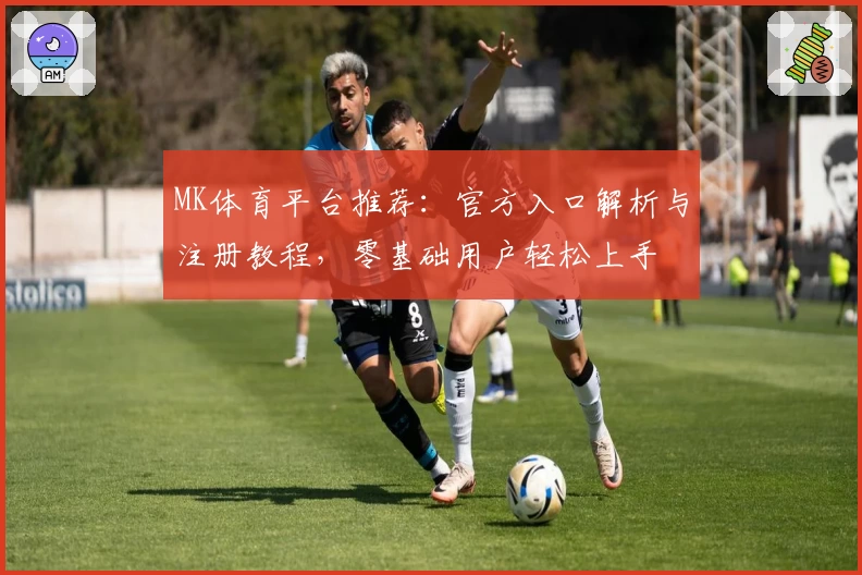 MK体育平台推荐：官方入口解析与注册教程，零基础用户轻松上手