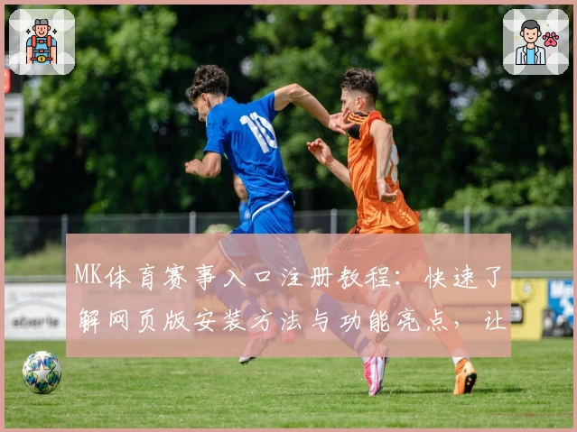 MK体育赛事入口注册教程：快速了解网页版安装方法与功能亮点，让观赛更畅快