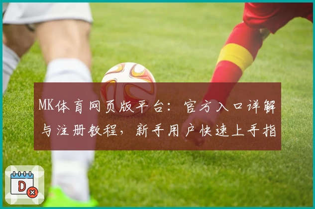 MK体育网页版平台：官方入口详解与注册教程，新手用户快速上手指南