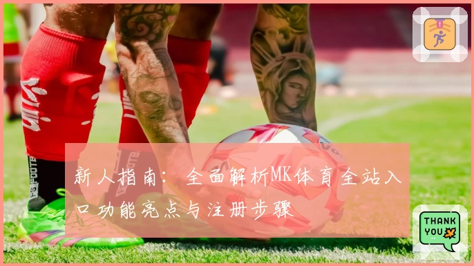 新人指南：全面解析MK体育全站入口功能亮点与注册步骤