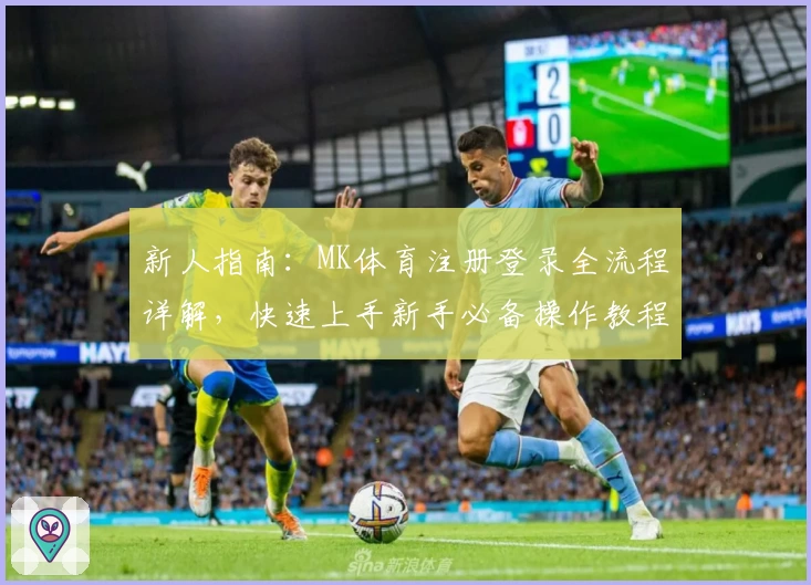 新人指南：MK体育注册登录全流程详解，快速上手新手必备操作教程
