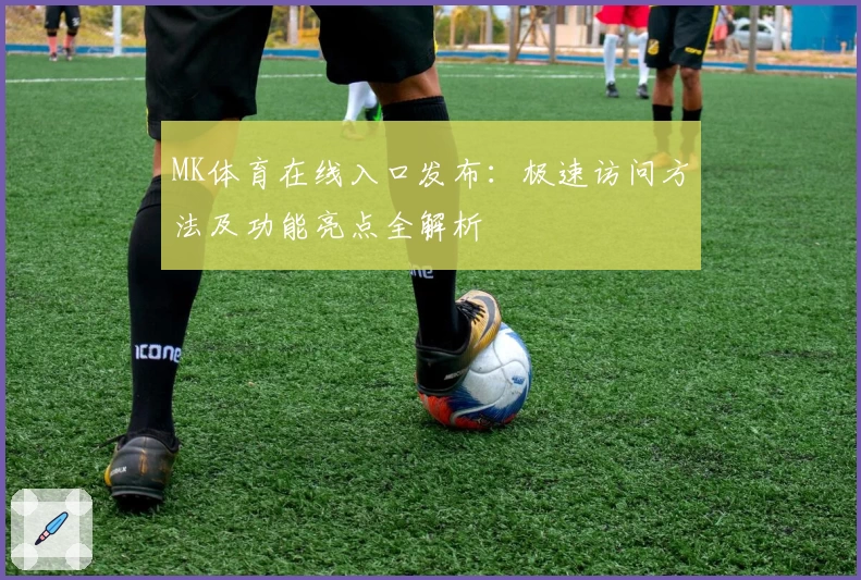 MK体育在线入口发布：极速访问方法及功能亮点全解析