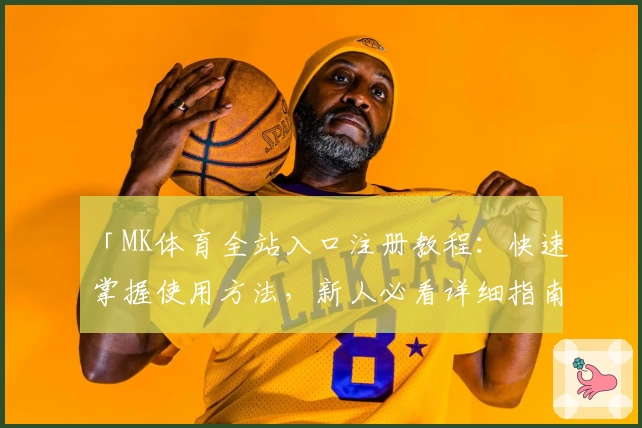 「MK体育全站入口注册教程：快速掌握使用方法，新人必看详细指南」