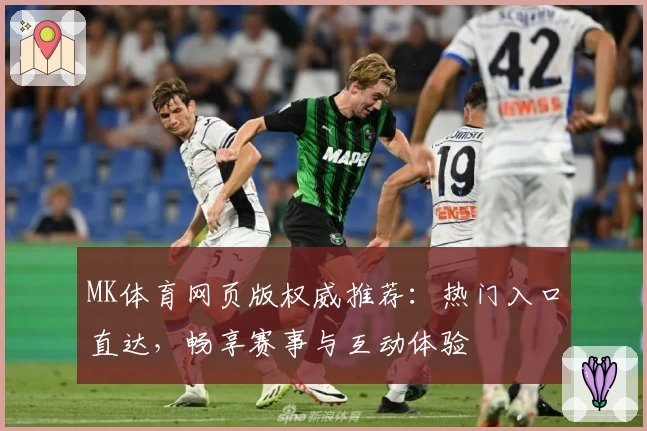 MK体育网页版权威推荐：热门入口直达，畅享赛事与互动体验