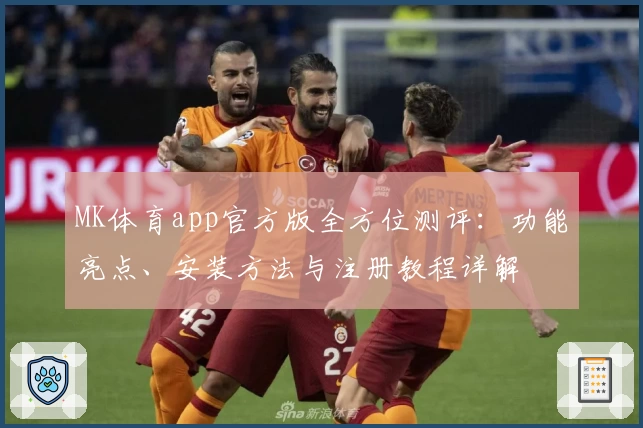 MK体育app官方版全方位测评：功能亮点、安装方法与注册教程详解