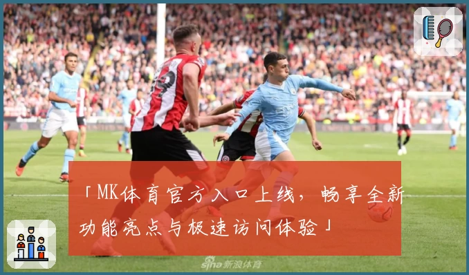 「MK体育官方入口上线，畅享全新功能亮点与极速访问体验」