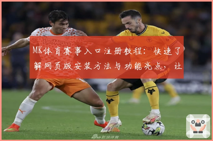 MK体育赛事入口注册教程：快速了解网页版安装方法与功能亮点，让观赛更畅快