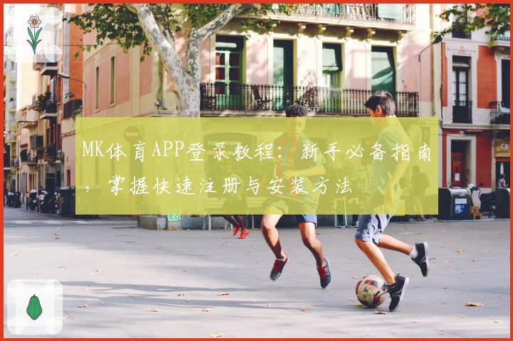 MK体育APP登录教程：新手必备指南，掌握快速注册与安装方法