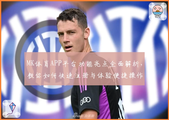 MK体育APP平台功能亮点全面解析，教你如何快速注册与体验便捷操作