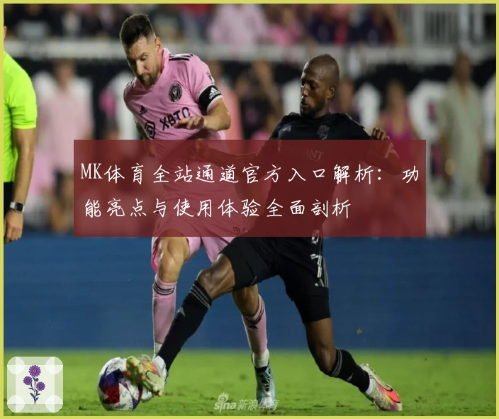 MK体育全站通道官方入口解析：功能亮点与使用体验全面剖析