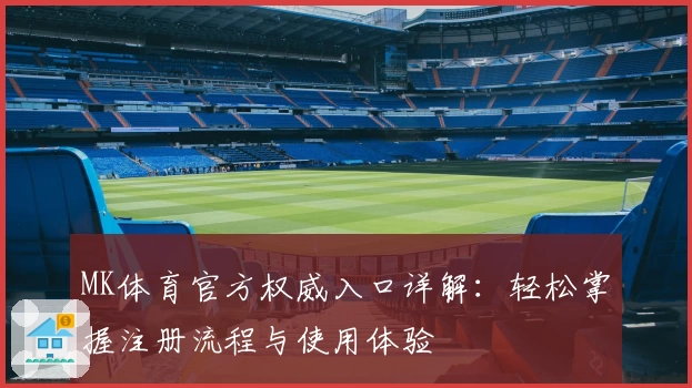 MK体育官方权威入口详解：轻松掌握注册流程与使用体验