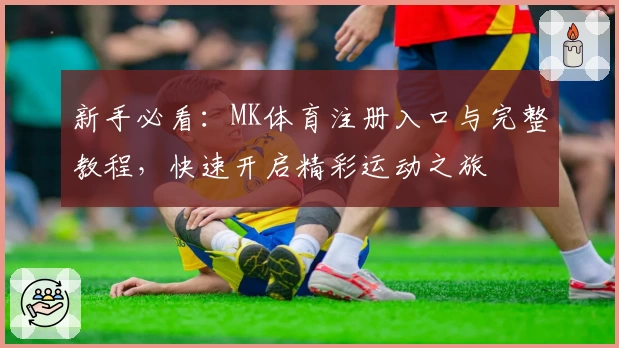 新手必看：MK体育注册入口与完整教程，快速开启精彩运动之旅