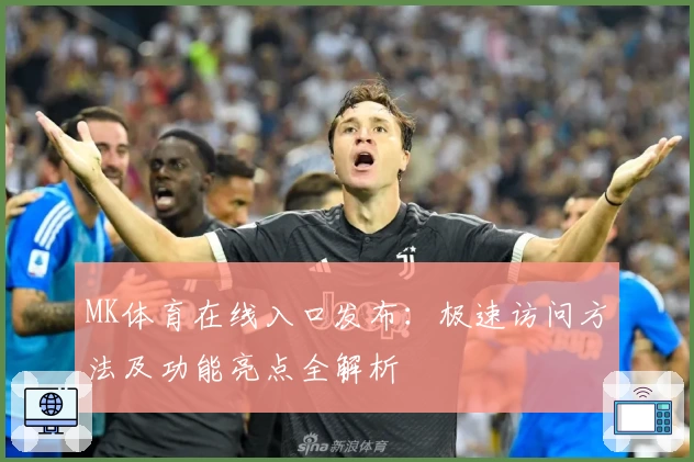 MK体育在线入口发布：极速访问方法及功能亮点全解析