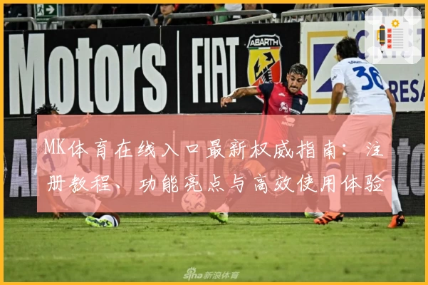 MK体育在线入口最新权威指南：注册教程、功能亮点与高效使用体验详解