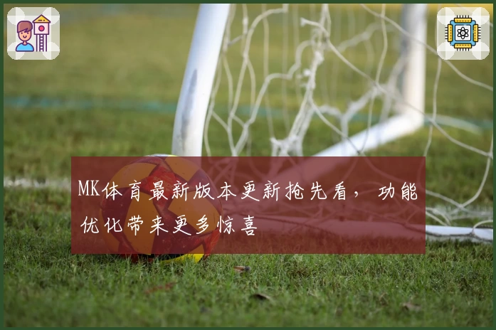 MK体育最新版本更新抢先看，功能优化带来更多惊喜