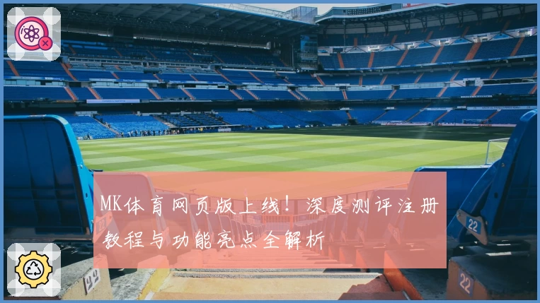 MK体育网页版上线!深度测评注册教程与功能亮点全解析