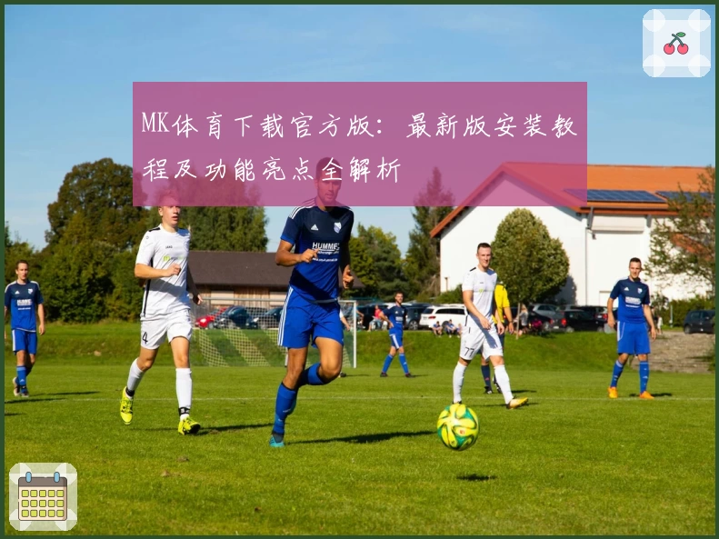 MK体育下载官方版:最新版安装教程及功能亮点全解析